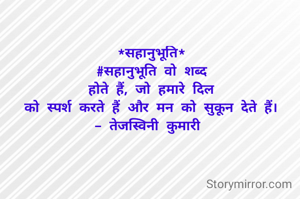 *सहानुभूति*
#सहानुभूति वो शब्द
होते हैं, जो हमारे दिल
को स्पर्श करते हैं और मन को सुकून देते हैं।
- तेजस्विनी कुमारी 