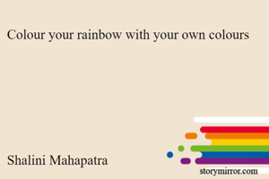 Colour your rainbow with your own colours 






Shalini Mahapatra