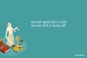 સત્ય સાથે બહુમતી હોય કે ના હોય
સત્ય સત્ય રહે છે, તે બદલાતું નથી