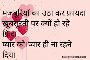 मजबूरियों का उठा कर फ़ायदा
खूबसूरती पर क्यों हो रहे फ़िदा
प्यार को।प्यार ही ना रहने दिया
दिल तोड़कर बड़ा जुर्म जो किया
सज़ा तुम्हारी हमसे होना है जुदा