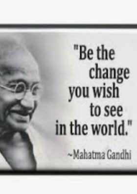 Be The Change You Want To See