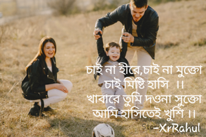 চাই না হীরে,চাই না মুক্তো
চাই মিষ্টি হাসি  ।।
খাবারে তুমি দওনা সুক্তো
আমি হাসিতেই খুশি ।।
                      -XrRahul