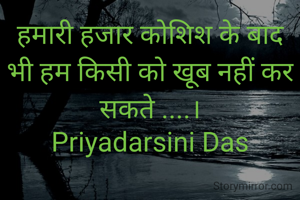 हमारी हजार कोशिश के बाद भी हम किसी को खूब नहीं कर सकते ....।
Priyadarsini Das