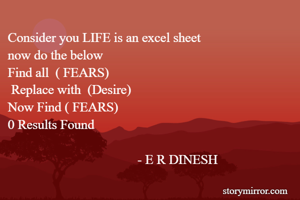 Consider you LIFE is an excel sheet 
now do the below 
Find all  ( FEARS)
 Replace with  (Desire) 
Now Find ( FEARS)   
0 Results Found 

                                       - E R DINESH    