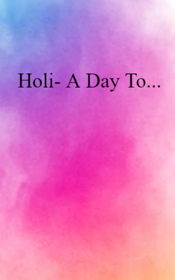 Holi- A Day To...