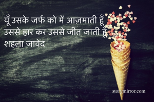 यूँ उसके जर्फ को में आज़माती हूँ
उससे हार कर उससे जीत जाती हूँ
शहला जावेद