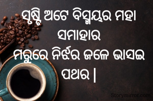 ସୃଷ୍ଟି ଅଟେ ବିସ୍ମୟର ମହା ସମାହାର
ମରୁରେ ନିର୍ଝର ଜଳେ ଭାସଇ ପଥର |