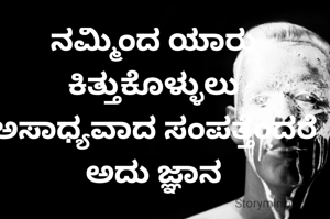 ನಮ್ಮಿಂದ ಯಾರು ಕಿತ್ತುಕೊಳ್ಳುಲು ಅಸಾಧ್ಯವಾದ ಸಂಪತ್ತೆಂದರೆ ಅದು ಜ್ಞಾನ