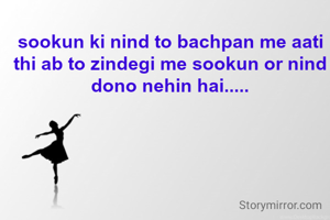 sookun ki nind to bachpan me aati thi ab to zindegi me sookun or nind dono nehin hai.....