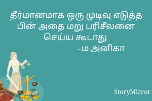 தீர்மானமாக ஒரு முடிவு எடுத்த பின் அதை மறு பரிசீலனை செய்ய கூடாது.
                       -ம.அனிகா