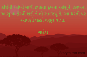 કોઈની આંખો માથી ટપકતા દુખના આંસુને, હરખના આંસુ માં ફેરવી શકો ને તો સમજવું કે, આ ધરતી પર આપણો ધક્કો વસૂલ વાલા. 

ગાફેલ 
