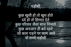 पड़ौसी

कुछ खुशी हो तो खुश होते
दर्द हो तो हिम्मत देते
कुछ परिवार जैसा साथ निभाते
कुछ अनजान ही बने रहते
 जो काम पड़ने पर काम आये
वो सच्चे पड़ौसी