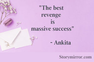 "The best 
revenge 
 is
 massive success"

           - Ankita