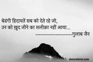 बेढंगी हिदायतें सब को देते रहे जो,
उन को ख़ुद जीने का सलीक़ा नहीं आया...
                           ----------------------गुलाब जैन