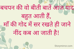 बचपन की वो बीती बातें आज याद बहुत आती हैं, 
माँ की गोद में सर रखते ही जाने नींद कब आ जाती है! 