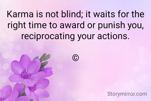 Karma is not blind; it waits for the right time to award or punish you, reciprocating your actions.

©