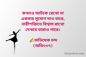 কখনও আটকে রেখো না
একবার সুযোগ দাও তারে,
নারীশক্তিতে বিশ্বাস রাখো
দেখবে তারাও পারে।

 ✍️অভিষেক চন্দ
(অভি০০৭)