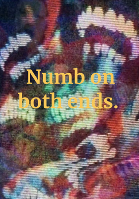  Numb on both ends.