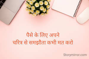 पैसे के लिए अपने
चरित्र से समझौता कभी मत करो