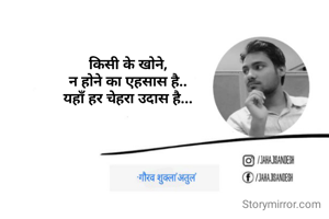 किसी के खोने,
न होने का एहसास है..
यहाँ हर चेहरा उदास है...