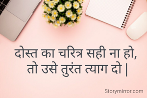 दोस्त का चरित्र सही ना हो,
 तो उसे तुरंत त्याग दो |