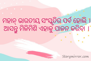 ମହାନ୍ ଭାରତୀୟ ସଂସ୍କୃତିର ପର୍ବ ହୋଲି । ଆସନ୍ତୁ ମିଳିମିଶି ଏହାକୁ ପାଳନ କରିବା ।