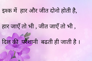 इश्क में  हार और जीत दोनो होती है,

हार जाएँ तो भी , जीत जाएँ तो भी ,

दिल की  परेशानी  बढती ही जाती है ।