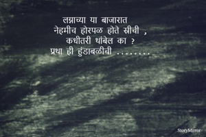 लग्नाच्या या बाजारात 
नेहमीच होरपळ होते स्रीची ,
कधीतरी थांबेल का ?
प्रथा ही हुंडाबळीची ........