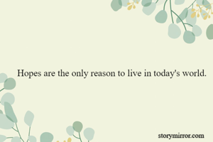 Hopes are the only reason to live in today's world.