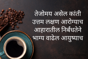 तेजोमय असेल कांती
उत्तम लक्षण आरोग्याच
आहारातील निर्बंधतेने
भाग्य वाढेल आयुष्याच