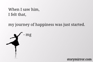 When I saw him, 
I felt that, 

my journey of happiness was just started.

               - mg