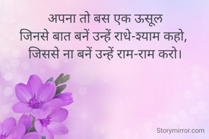 अपना तो बस एक ऊसूल
जिनसे बात बनें उन्हें राधे-श्याम कहो, 
जिससे ना बनें उन्हें राम-राम करो।