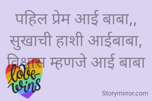 पहिल प्रेम आई बाबा,,
सुखाची हाशी आईबाबा,
विश्वास म्हणजे आई बाबा