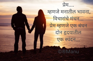 प्रेम....
 म्हणजे मनातील भावना,
विचारांचे मंथन...
प्रेम म्हणजे एक बंधन
दोन हृदयातील
एक स्पंदन...

©®Manu
