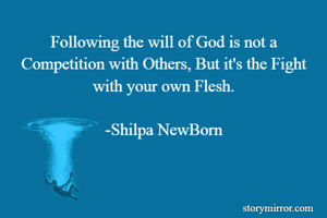 Following the will of God is not a Competition with Others, But it's the Fight with your own Flesh.

-Shilpa NewBorn