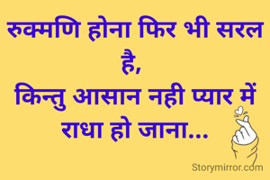 रुक्मणि होना फिर भी सरल है, 
किन्तु आसान नही प्यार में राधा हो जाना...