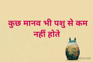 कुछ मानव भी पशु से कम नहीं होते 