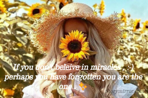 If you don't beleive in miracles , :-)
perhaps you have forgotten you are the one . ✨