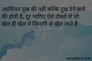 अहमियत दुख की नहीं बल्कि दुख देने वाले की होती है, दूर भागिए ऐसे दोस्तों से जो खेल ही खेल में ज़िन्दगी से खेल जाते हैं
