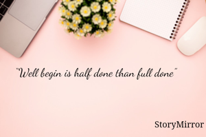 “Well begin is half done than full done” 