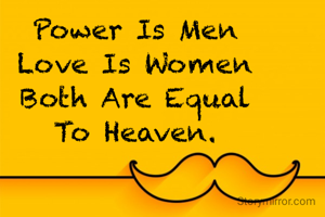 Power Is Men
Love Is Women
Both Are Equal
To Heaven.