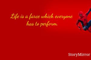 Life is a farce which everyone 
has to perform.