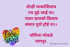 

दोन्ही चाकांशिवाय
रथ पुढे जाई ना।
नवरा बायको शिवाय
संसार पूर्ण होई ना।।

योगिता मोकडे
नागपुर.