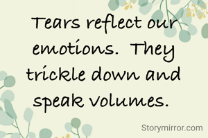 Tears reflect our emotions.  They trickle down and speak volumes. 