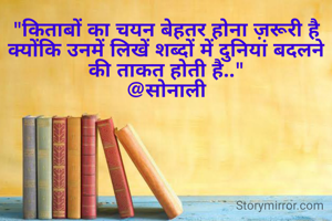 "किताबों का चयन बेहतर होना ज़रूरी है क्योंकि उनमें लिखें शब्दों में दुनियां बदलने की ताकत होती है.."
@सोनाली