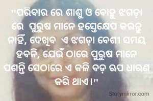 "ପରିବାର ରେ ଶାଶୁ ଓ ବୋହୁ ଝଗଡ଼ା ରେ  ପୁରୁଷ ମାନେ ହସ୍ତେକ୍ଷେପ କରନ୍ତୁ ନାହିଁ, ଦେଖିବ  ଏ ଝଗଡ଼ା ବେଶୀ ସମୟ ହବନି, ଯେଉଁ ଠାରେ ପୁରୁଷ ମାନେ ପଶନ୍ତି ‌ସେଠାରେ ଏ କଳି ବଡ଼ ଋପ ଧାରଣ କରି ଥାଏ।"