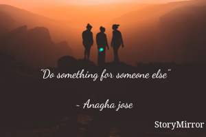 "Do something for someone else"

~ Anagha jose