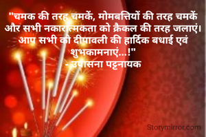 "चमक की तरह चमकें, मोमबत्तियों की तरह चमकें और सभी नकारात्मकता को क्रैकल की तरह जलाएं।  आप सभी को दीपावली की हार्दिक बधाई एवं शुभकामनाएं...!"
- उपासना पट्टनायक