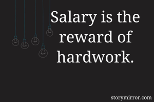 Salary is the reward of hardwork.