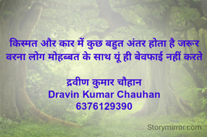 किस्मत और कार में कुछ बहुत अंतर होता है जरूर वरना लोग मोहब्बत के साथ यूं ही बेवफाई नहीं करते

द्रवीण कुमार चौहान
Dravin Kumar Chauhan
6376129390